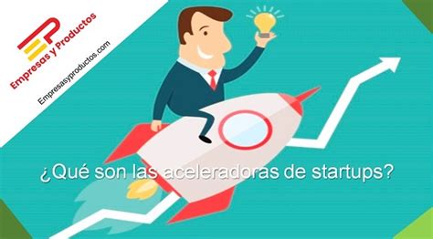 ¿qué Son Las Aceleradoras De Startups Empresasyproductos Com