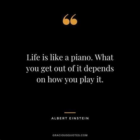 Life Is Like A Piano What You Get Out Of It Depends On How You Play It