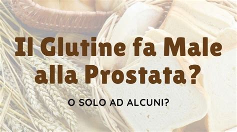 Glutine E Prostata Fa Male A Tutti O Solo Ad Alcuni