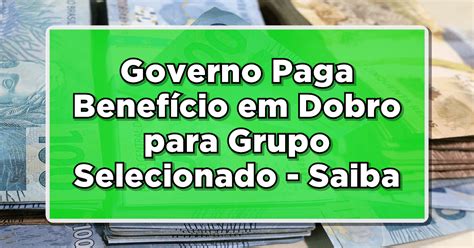 Governo Paga Benefício em Dobro para Grupo Selecionado Saiba Mais