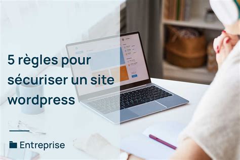 5 règles indispensables pour sécuriser un site WordPress en 2023 L