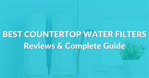 The 10 Best Countertop Water Filters Of 2023: Reviews & Guide