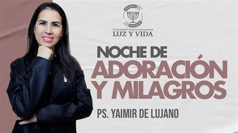 Noche de Adoración y Milagro Pastora Yaimir de Lujano CCI Luz y Vida