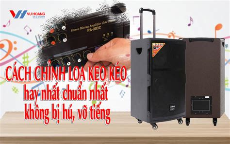 Cách Chỉnh Loa Kẹo Kéo Hay Nhất Chuẩn Nhất Không Bị Hú Vỡ Tiếng