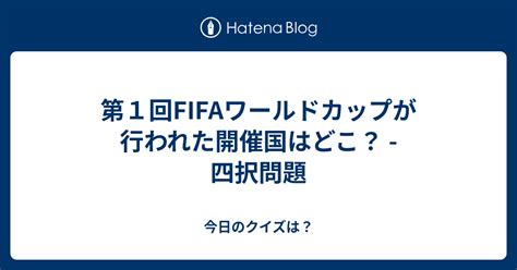 第1回fifaワールドカップが行われた開催国はどこ？ 四択問題 今日のクイズは？