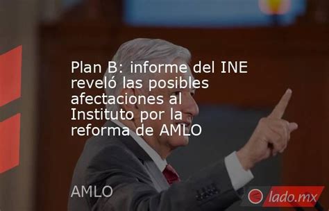 Plan B Informe Del Ine Reveló Las Posibles Afectaciones Al Instituto