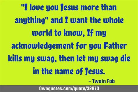 I Love You Jesus More Than Anything And I Want The Whole OwnQuotes