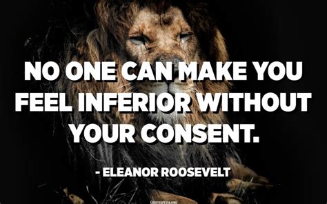 No One Can Make You Feel Inferior Without Your Consent Eleanor Roosevelt Quotes Pedia