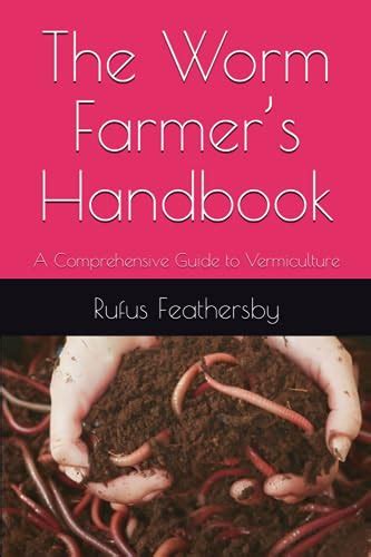 The Worm Farmer’s Handbook A Comprehensive Guide To Vermiculture By Rufus Feathersby Goodreads