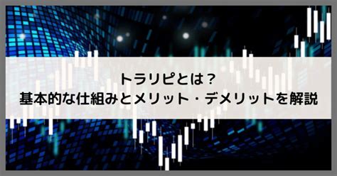 トラリピとは？基本的な仕組みとメリット・デメリットを解説 Fxの備忘録