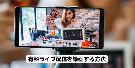 有料ライブ配信の録画方法！pc・iphone・androidで有料オンライン配信ライブを保存できる