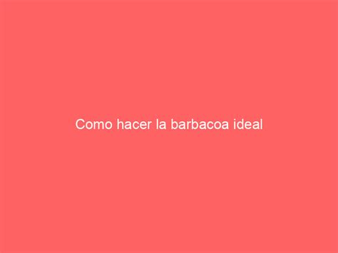 Como Hacer La Barbacoa Ideal Mindu