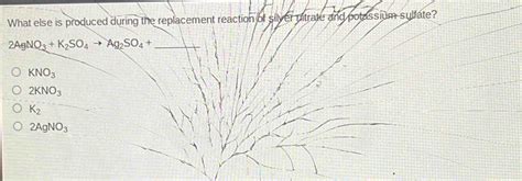 Solved What Else Is Produced During The Replacement Reaction Of Silver Nitrate And Potassium