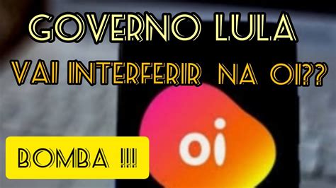 OIBR3 BOMBA GOVERNO LULA AVALIA INTERVIR NA Oi SEGUNDO MATÉRIA DA