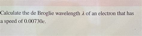 Solved Calculate the de Broglie wavelength λ of an electron Chegg