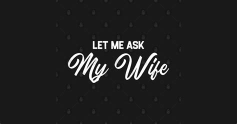 Let Me Ask My Wife Let Me Ask My Wife T Shirt Teepublic