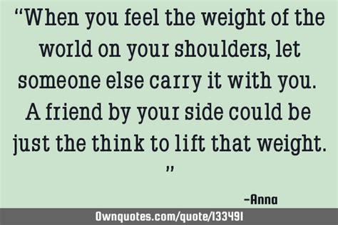 “when You Feel The Weight Of The World On Your Shoulders Let