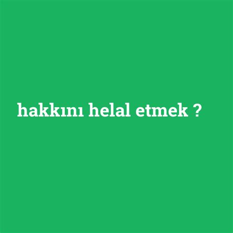 Hakkını helal etmek ne demek anlami nedir