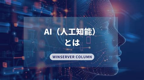 Ai 人工知能 とは。aiの進化によって変化する私たちの暮らしについて解説。 Winserverのススメ