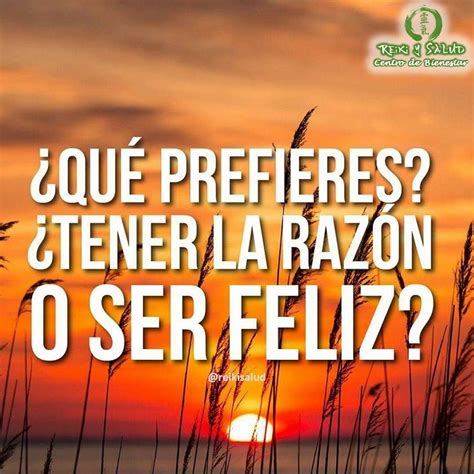 Qué Prefieres Tener la razón o ser Feliz Es más sabio ser FELIZ