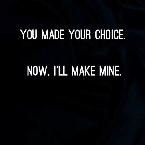 You Made Your Choice Now I Ll Make Mine Image Quotes Words Quotes