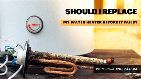 Should I Replace My Water Heater Before It Fails Plumbing Advice