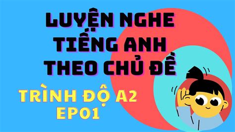 LUYỆN NGHE TIẾNG ANH theo CHỦ ĐỀ A2 EP01 CẢI THIỆN KỸ NĂNG NGHE NÓI