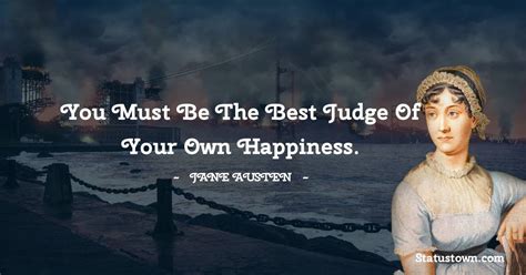 You Must Be The Best Judge Of Your Own Happiness Jane Austen Quotes