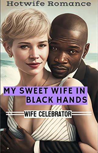 My Sweet Wife In Black Hands An Interracial Hotwife Romance By Wife Celebrator Goodreads