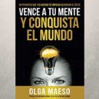 VENCE A TU MENTE Y CONQUISTA EL MUNDO OLGA MAESO Olga Beatriz Maeso