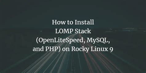 How To Install LOMP Stack OpenLiteSpeed MySQL And PHP On Rocky Linux 9