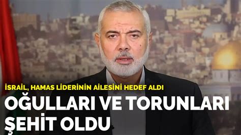 Srail Hamas Liderinin Ailesini Hedef Ald O Lu Ve Torunlar Ehit Oldu