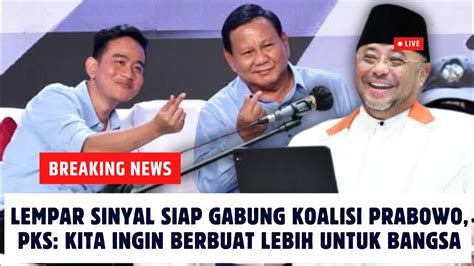 Lempar Sinyal Siap Gabung Koalisi Prabowo Pks Kita Ingin Berbuat