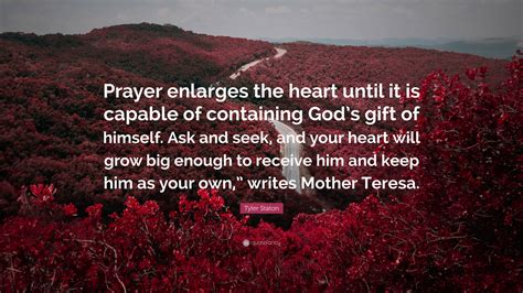 Tyler Staton Quote “prayer Enlarges The Heart Until It Is Capable Of Containing God’s T Of