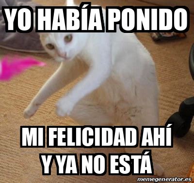 Meme Personalizado Yo Hab A Ponido Mi Felicidad Ah Y Ya No Est