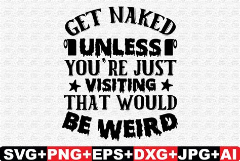 Get Naked Unless You Re Just Visiting Th Graphic By T Shirtbundle