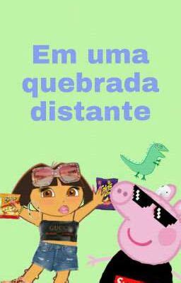 Peppa Pig E Dora Em Uma Quebrada Distante Tumor E Picadas Wattpad