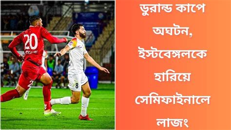 ডুরান্ড কাপে অঘটন ইস্টবেঙ্গলকে হারিয়ে সেমিফাইনালে লাজং Spot On News