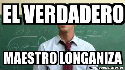 Meme Personalizado El Verdadero Maestro Longaniza