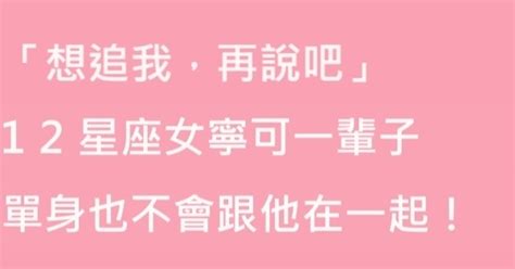 「想追我，再說吧」！12星座女寧可一輩子，單身也不會跟他在一起！