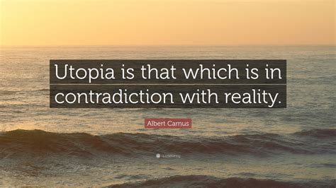 Albert Camus Quote: “Utopia is that which is in contradiction with ...