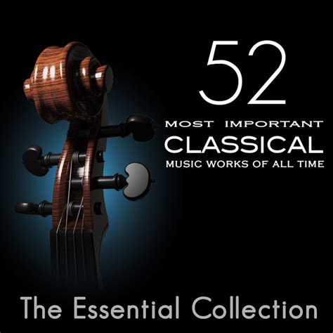 52 Most Important Classical Music Works Of All Time The Essential Collection Compilation By