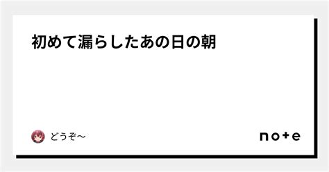 初めて漏らしたあの日の朝｜どうぞ～｜note