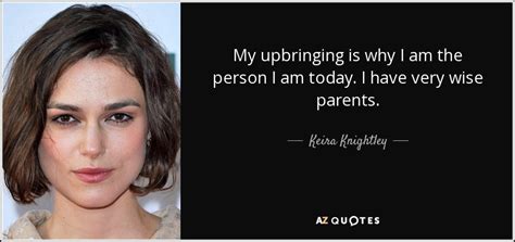 Keira Knightley quote: My upbringing is why I am the person I am...