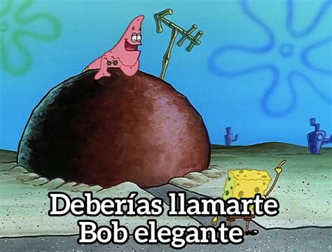 Deberias Llamarte Bob Elegante Bob Esponja Plantillas Para Memes