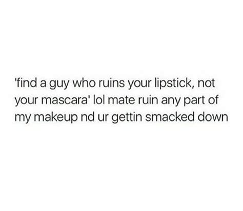 Find A Guy Who Ruins Your Lipstick Not Your Mascara Lol Mate Ruin