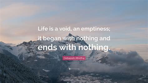 Debasish Mridha Quote “life Is A Void An Emptiness It Began With