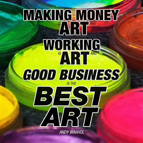 "Making money is art and working is art and good business is the best ...