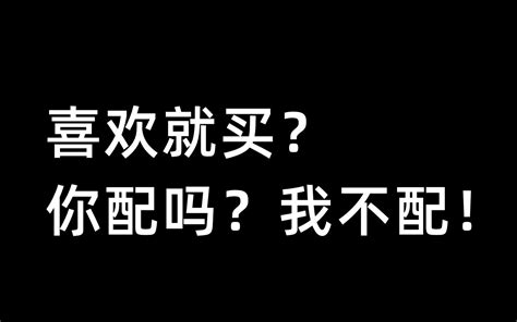 喜欢就买？你配吗？我不配！ 哔哩哔哩