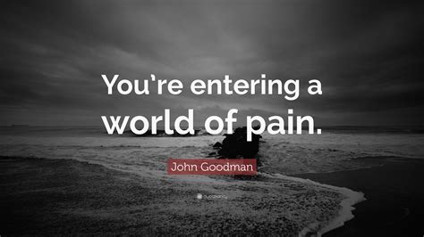 John Goodman Quote Youre Entering A World Of Pain”